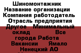 Шиномонтажник › Название организации ­ Компания-работодатель › Отрасль предприятия ­ Другое › Минимальный оклад ­ 20 000 - Все города Работа » Вакансии   . Ямало-Ненецкий АО,Муравленко г.